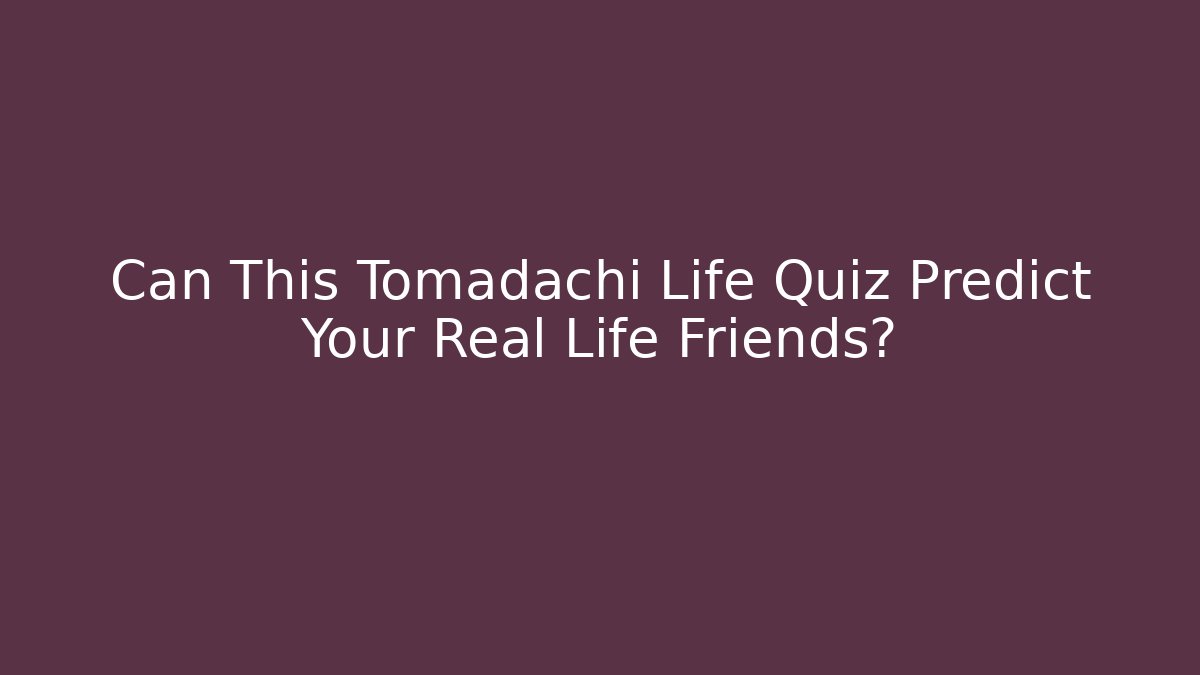 Can This Tomadachi Life Quiz Predict Your Real Life Friends?