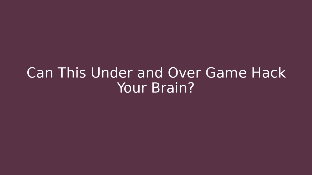 Can This Under and Over Game Hack Your Brain?