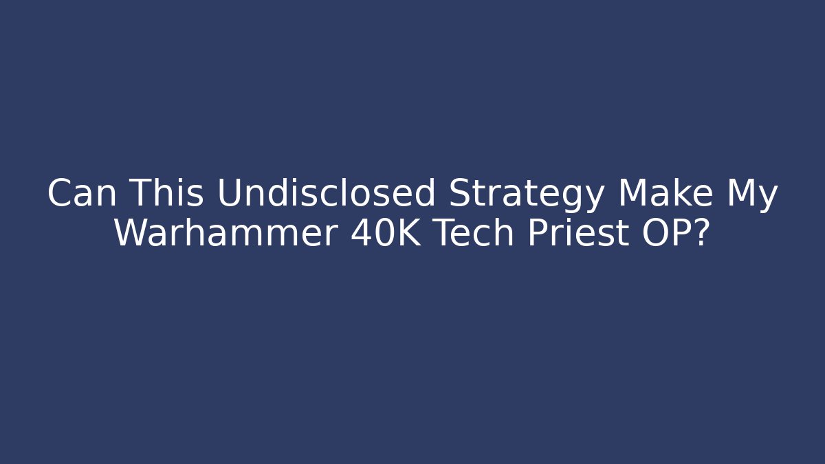 Can This Undisclosed Strategy Make My Warhammer 40K Tech Priest OP?