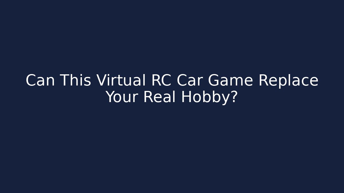 Can This Virtual RC Car Game Replace Your Real Hobby?