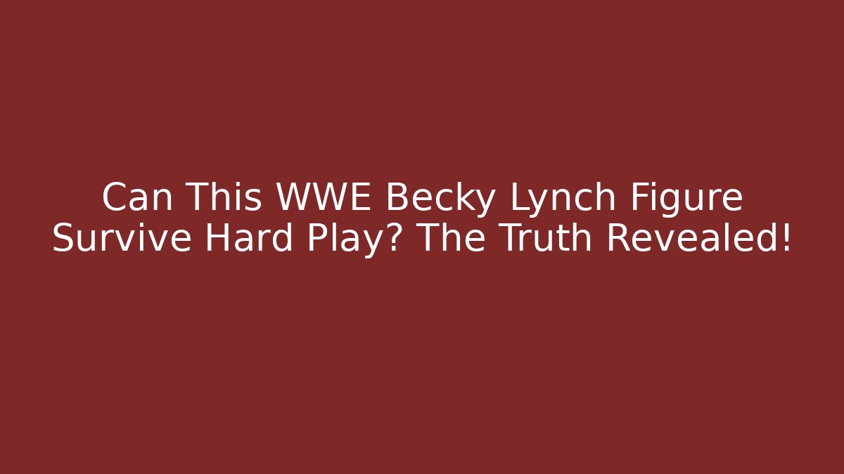 Can This WWE Becky Lynch Figure Survive Hard Play? The Truth Revealed!