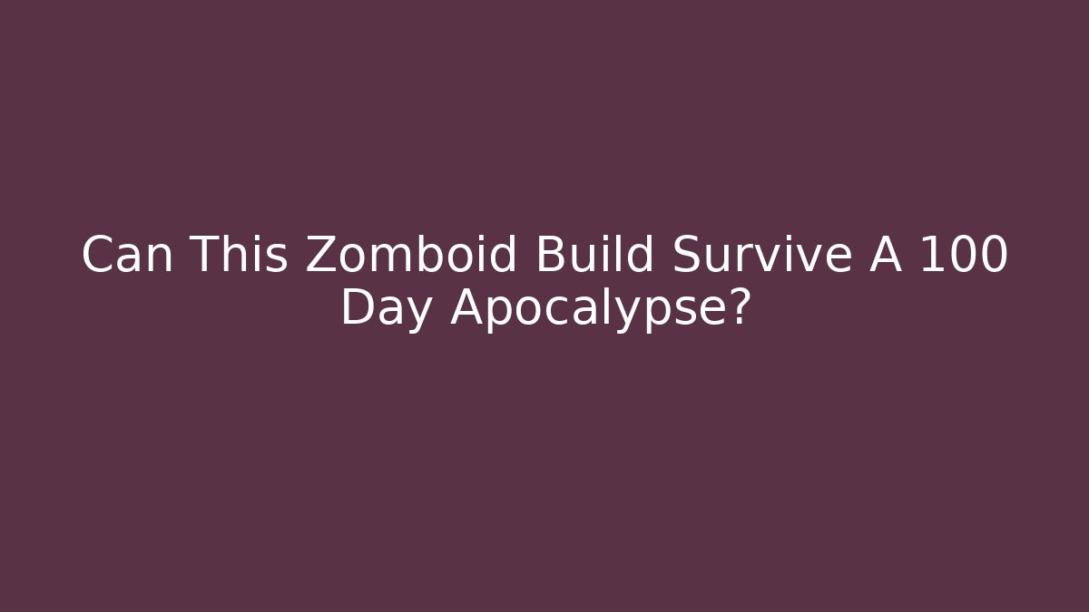 Can This Zomboid Build Survive A 100 Day Apocalypse?