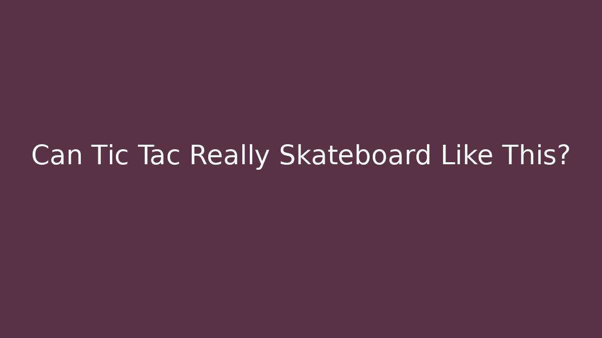Can Tic Tac Really Skateboard Like This?