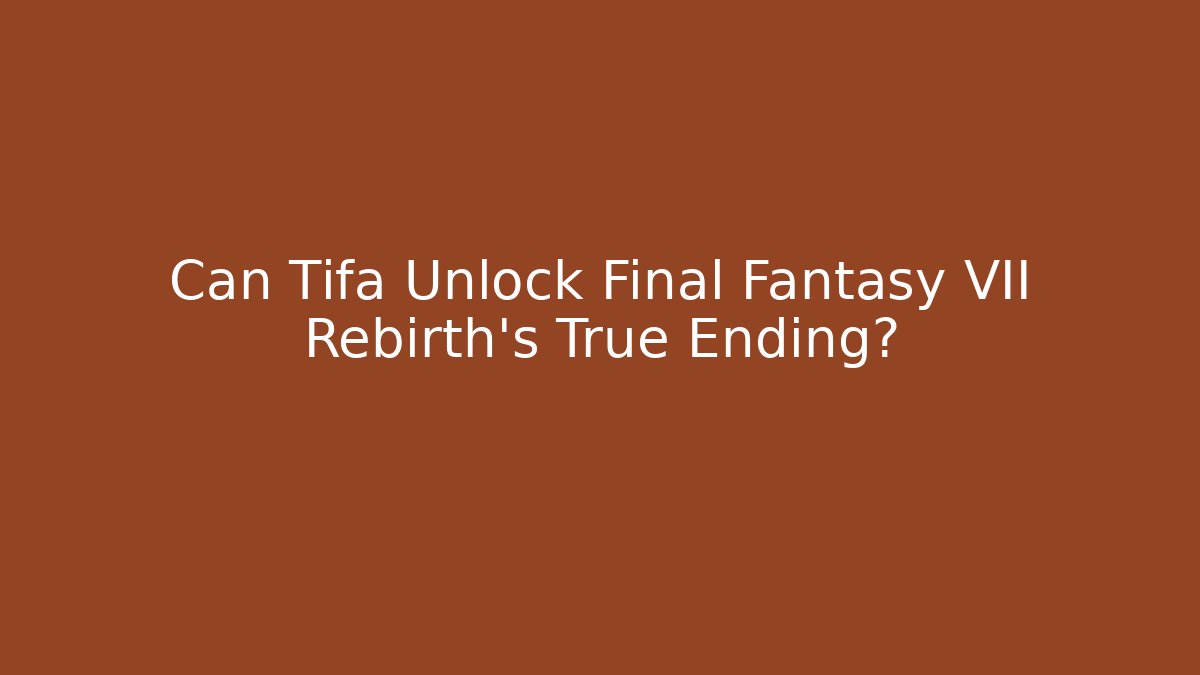 Can Tifa Unlock Final Fantasy VII Rebirth's True Ending? - Critter Realm