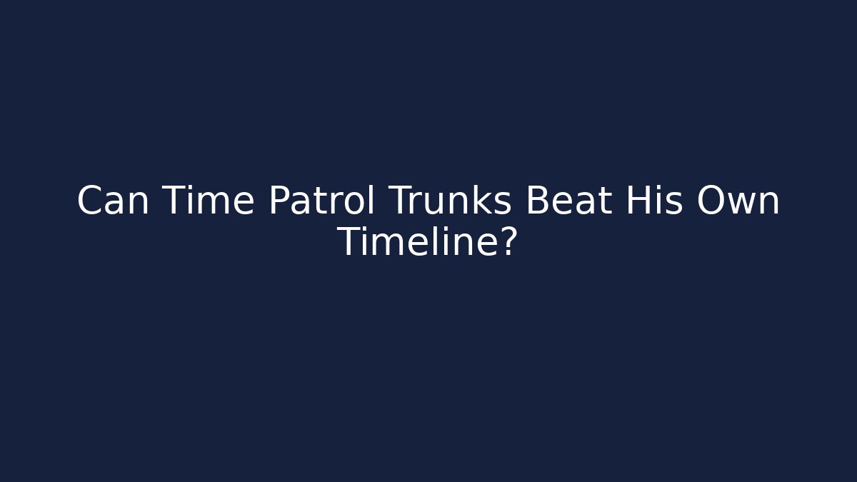 Can Time Patrol Trunks Beat His Own Timeline?
