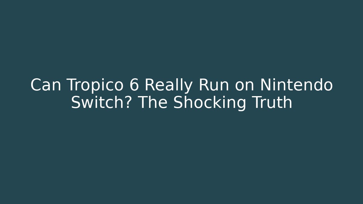 Can Tropico 6 Really Run on Nintendo Switch? The Shocking Truth