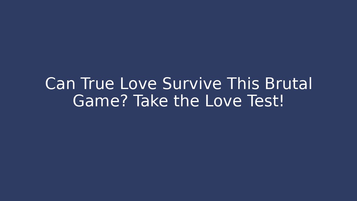 Can True Love Survive This Brutal Game? Take the Love Test!