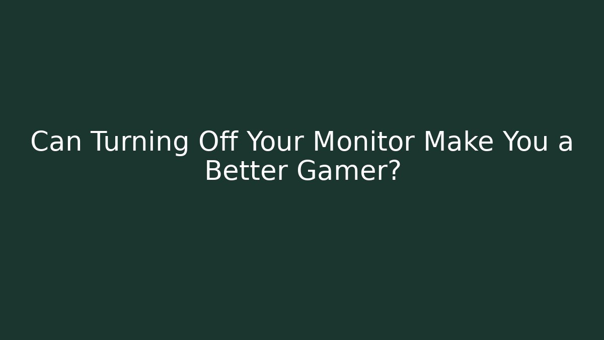 Can Turning Off Your Monitor Make You a Better Gamer?