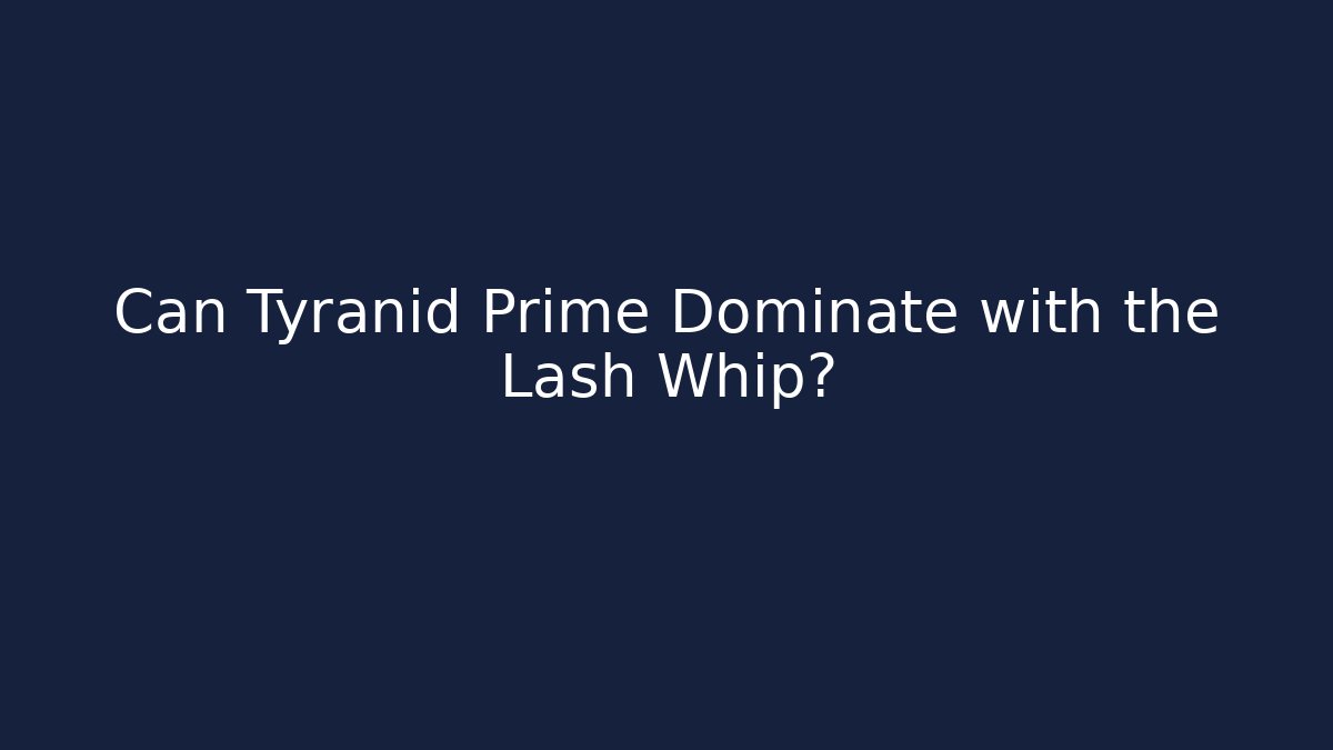 Can Tyranid Prime Dominate with the Lash Whip?