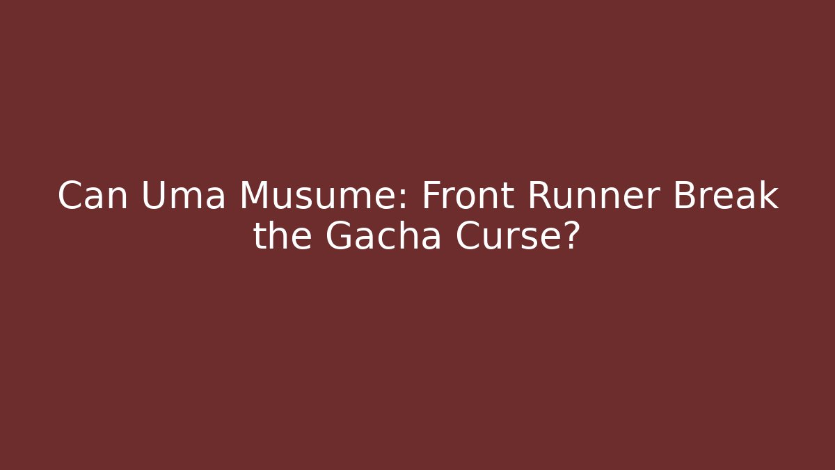 Can Uma Musume: Front Runner Break the Gacha Curse?