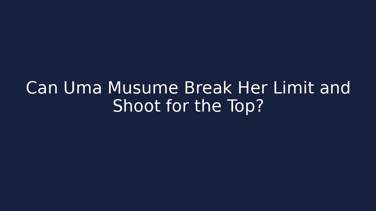 Can Uma Musume Break Her Limit and Shoot for the Top? - Critter Realm