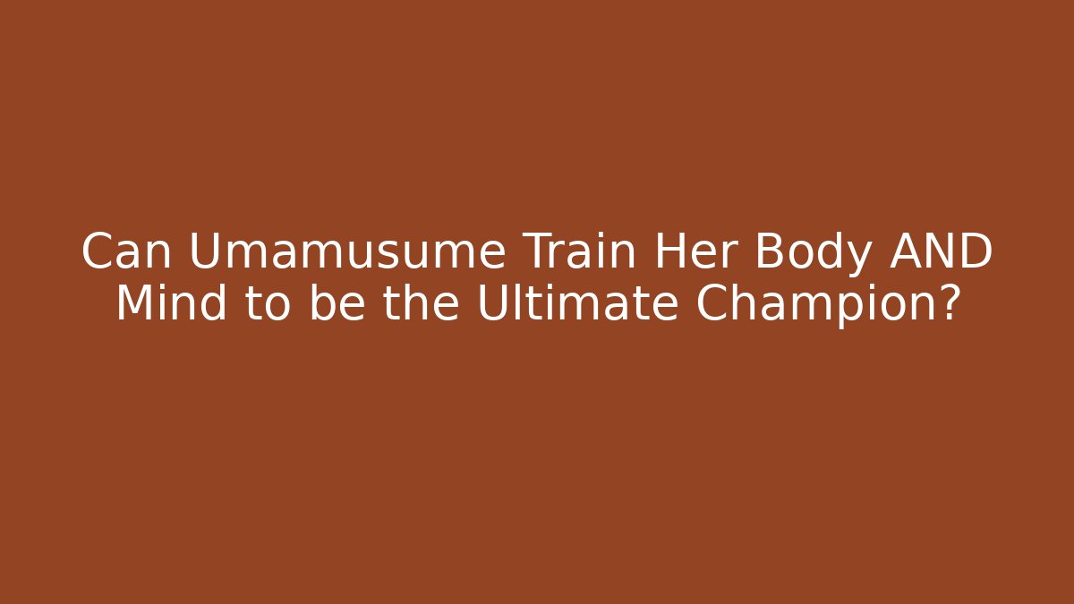 Can Umamusume Train Her Body AND Mind to be the Ultimate Champion?