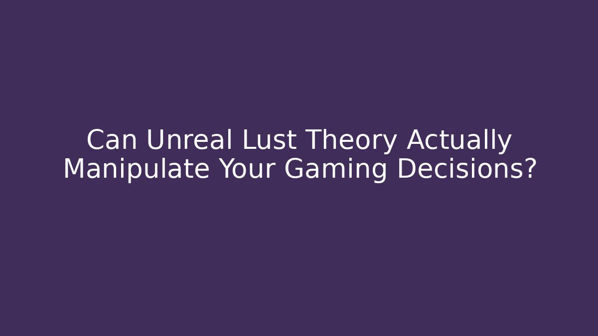 Can Unreal Lust Theory Actually Manipulate Your Gaming Decisions?