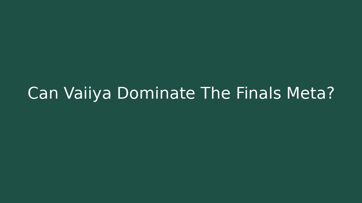 Can Vaiiya Dominate The Finals Meta?