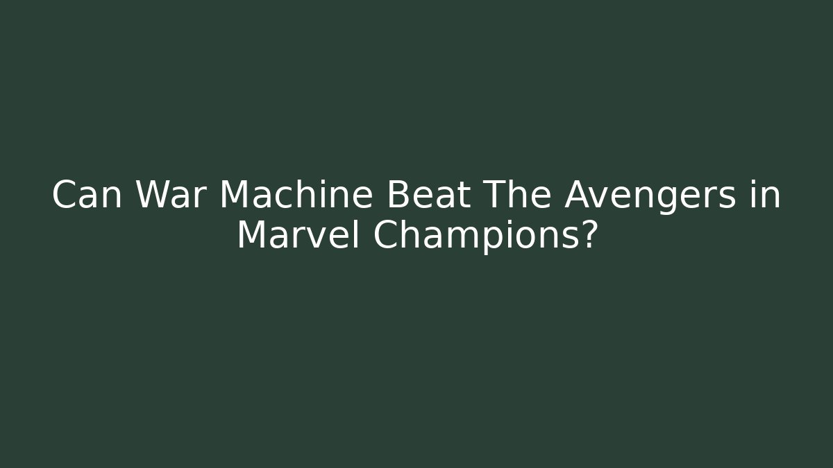 Can War Machine Beat The Avengers in Marvel Champions?