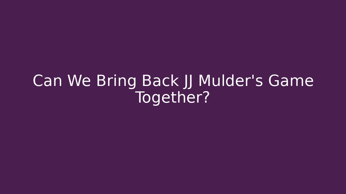 Can We Bring Back JJ Mulder’s Game Together?