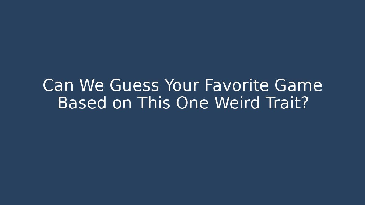 Can We Guess Your Favorite Game Based on This One Weird Trait?