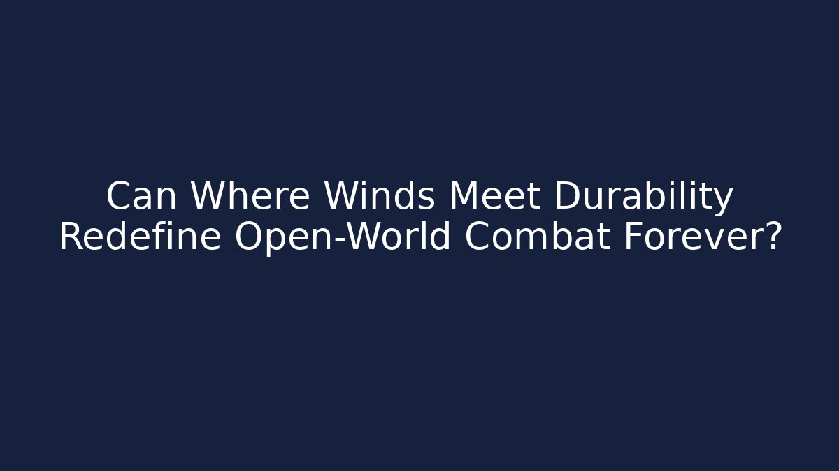 Can Where Winds Meet Durability Redefine Open-World Combat Forever?