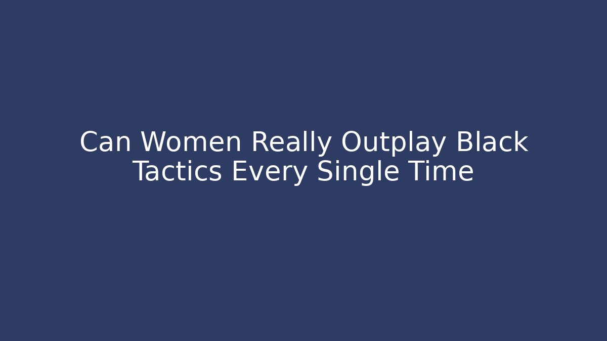 Can Women Really Outplay Black Tactics Every Single Time - Critter Realm