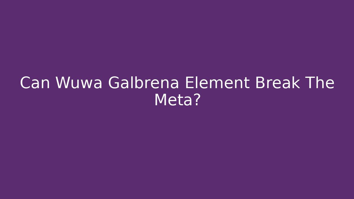Can Wuwa Galbrena Element Break The Meta?