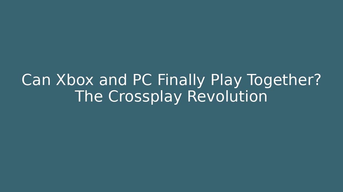 Can Xbox and PC Finally Play Together? The Crossplay Revolution