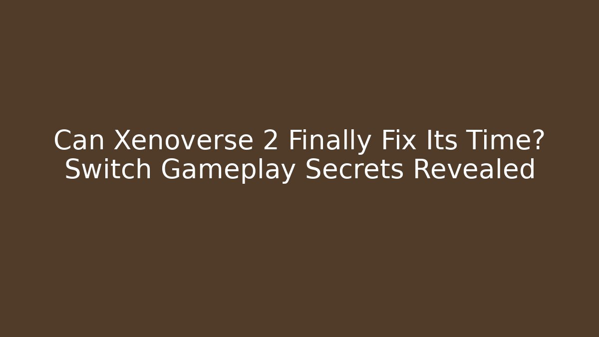 Can Xenoverse 2 Finally Fix Its Time? Switch Gameplay Secrets Revealed - Critter Realm