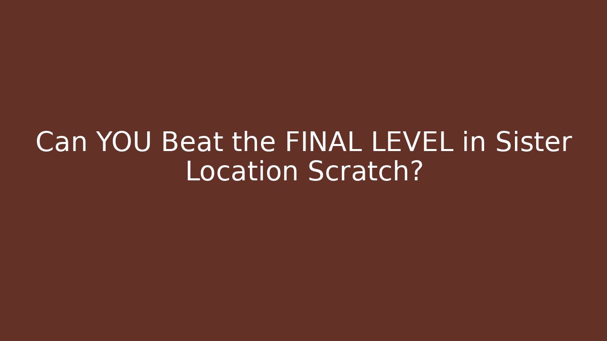 Can YOU Beat the FINAL LEVEL in Sister Location Scratch?