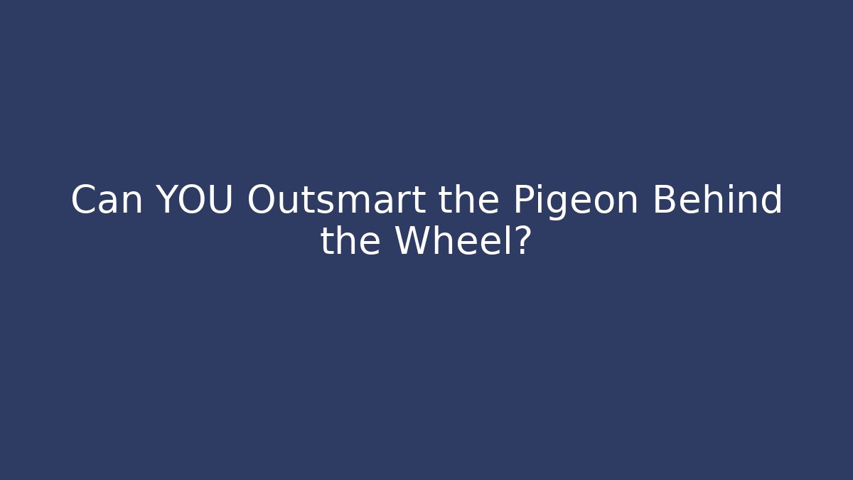 Can YOU Outsmart the Pigeon Behind the Wheel?