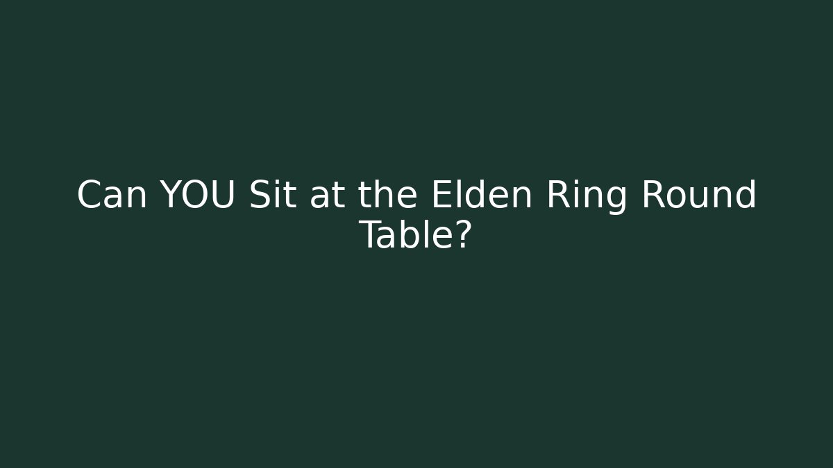 Can YOU Sit at the Elden Ring Round Table?