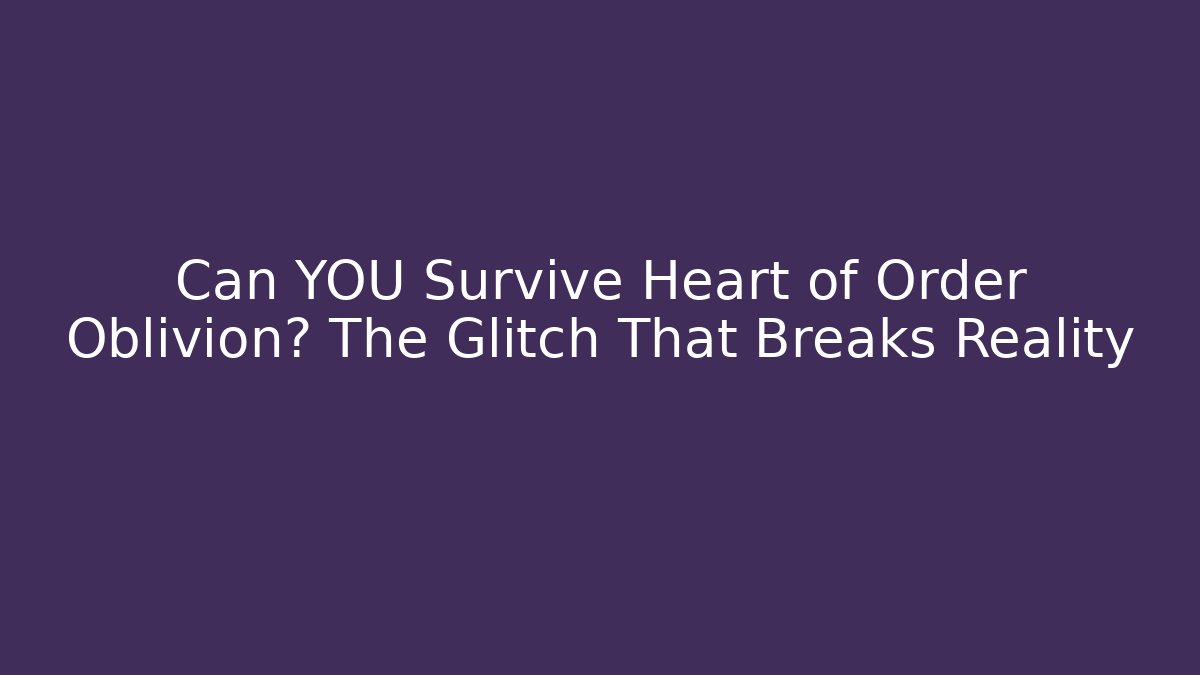 Can YOU Survive Heart of Order Oblivion? The Glitch That Breaks Reality