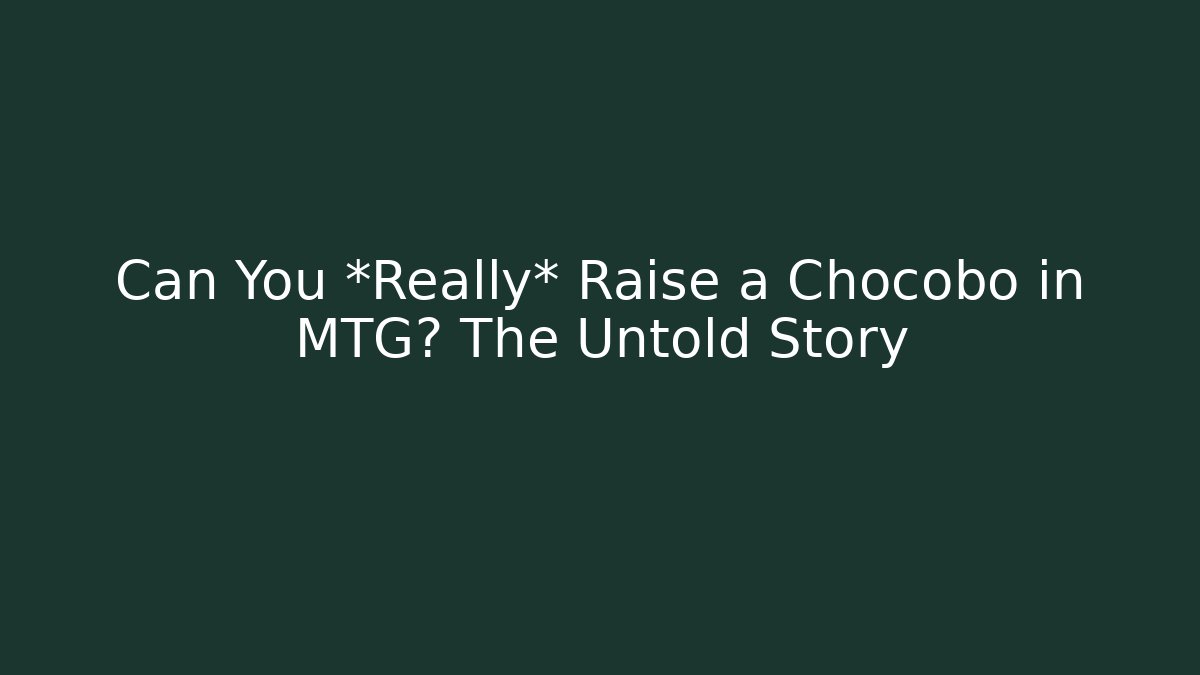 Can You *Really* Raise a Chocobo in MTG? The Untold Story