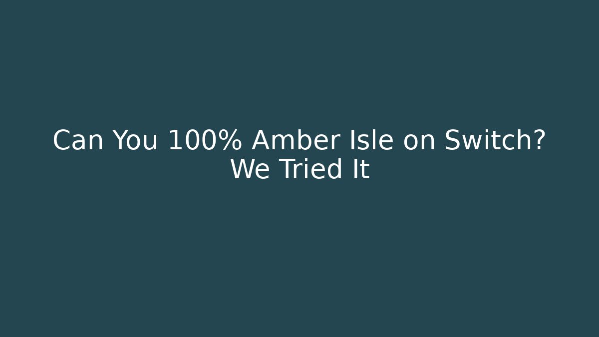 Can You 100% Amber Isle on Switch? We Tried It