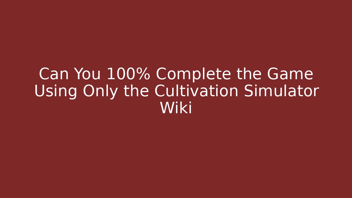 Can You 100% Complete the Game Using Only the Cultivation Simulator Wiki