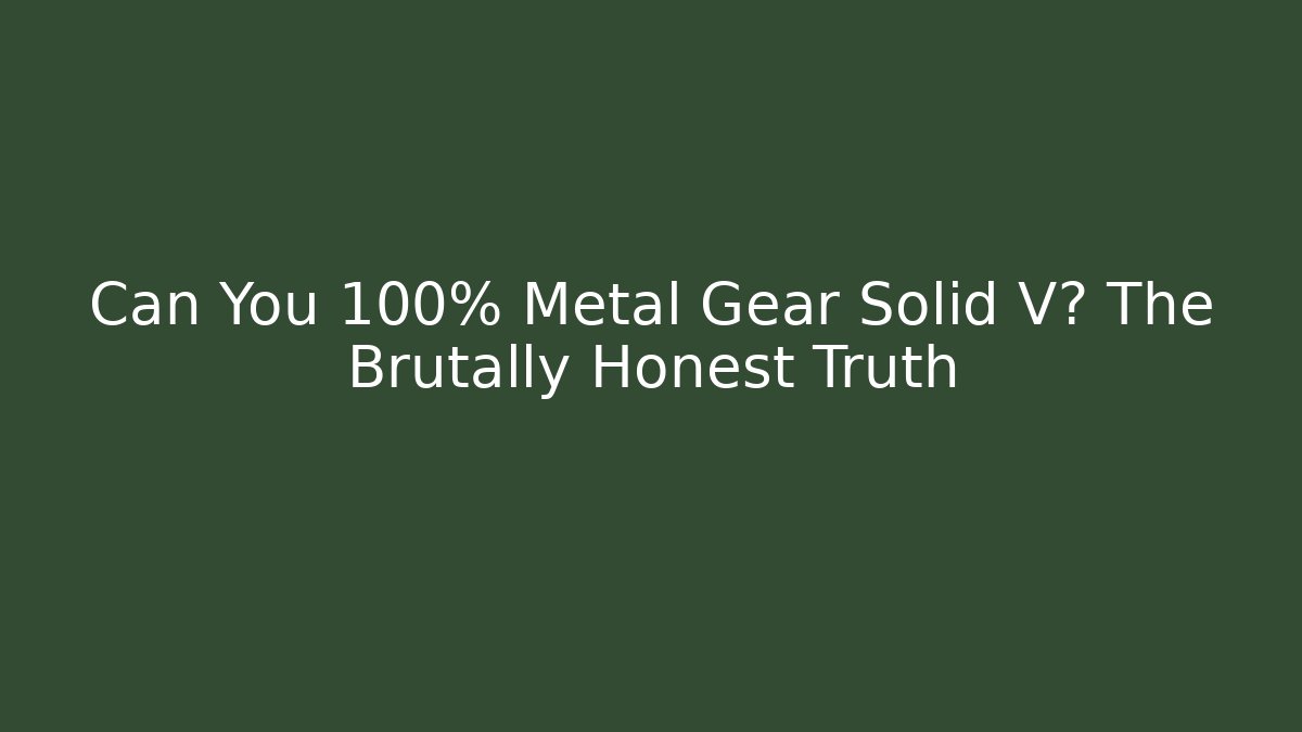 Can You 100% Metal Gear Solid V? The Brutally Honest Truth