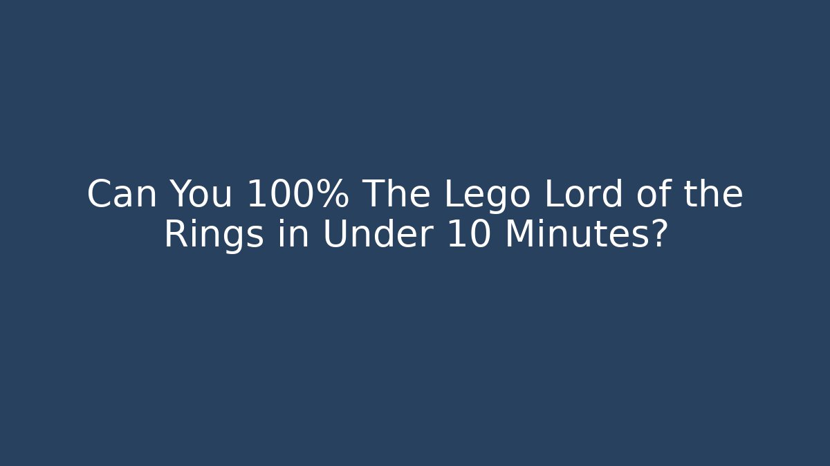 Can You 100% The Lego Lord of the Rings in Under 10 Minutes?