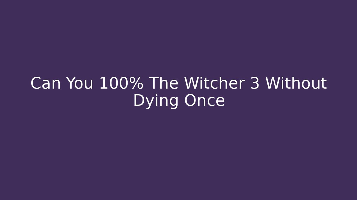 Can You 100% The Witcher 3 Without Dying Once