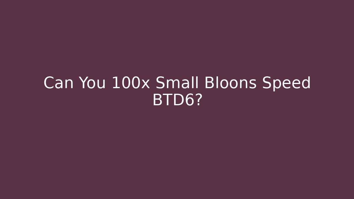 Can You 100x Small Bloons Speed BTD6?