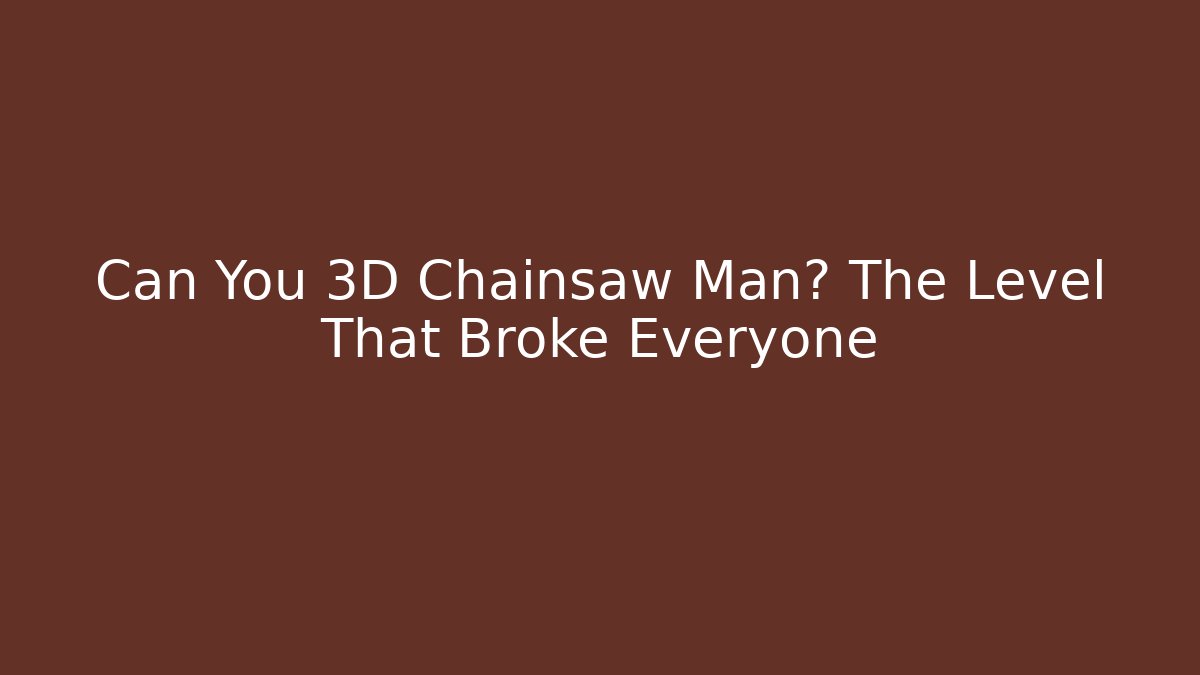Can You 3D Chainsaw Man? The Level That Broke Everyone