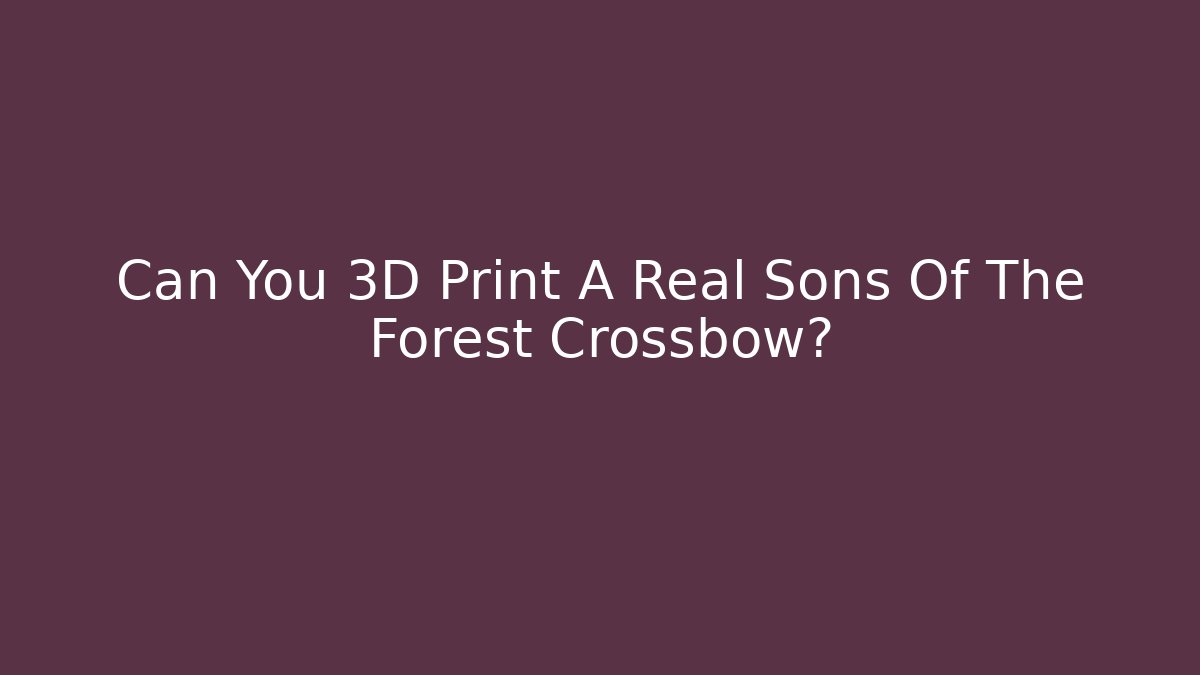 Can You 3D Print A Real Sons Of The Forest Crossbow?