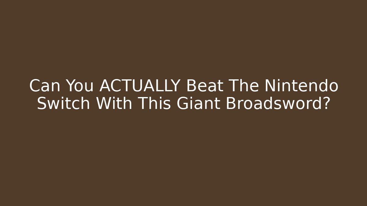 Can You ACTUALLY Beat The Nintendo Switch With This Giant Broadsword?