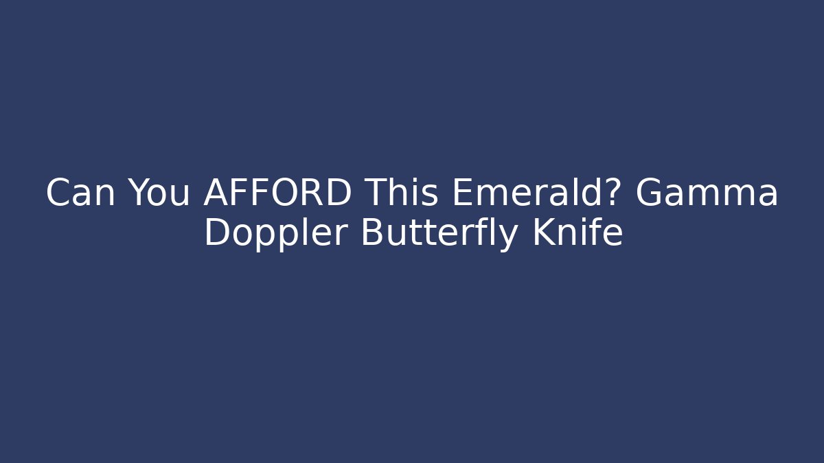 Can You AFFORD This Emerald? Gamma Doppler Butterfly Knife