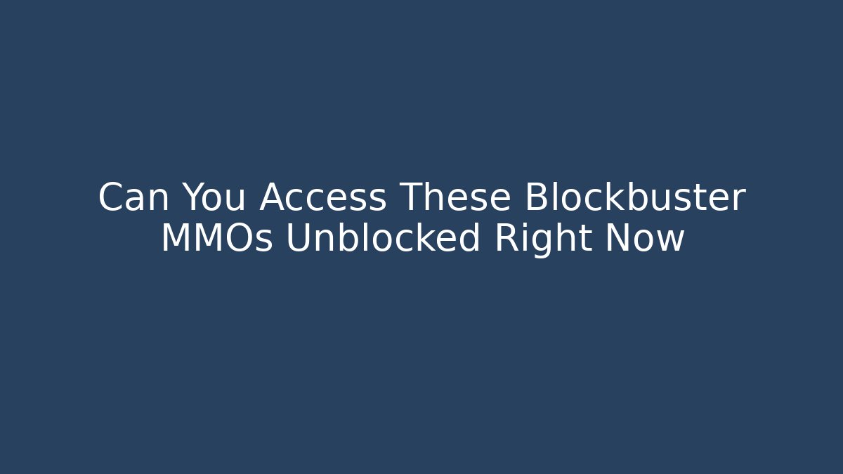 Can You Access These Blockbuster MMOs Unblocked Right Now
