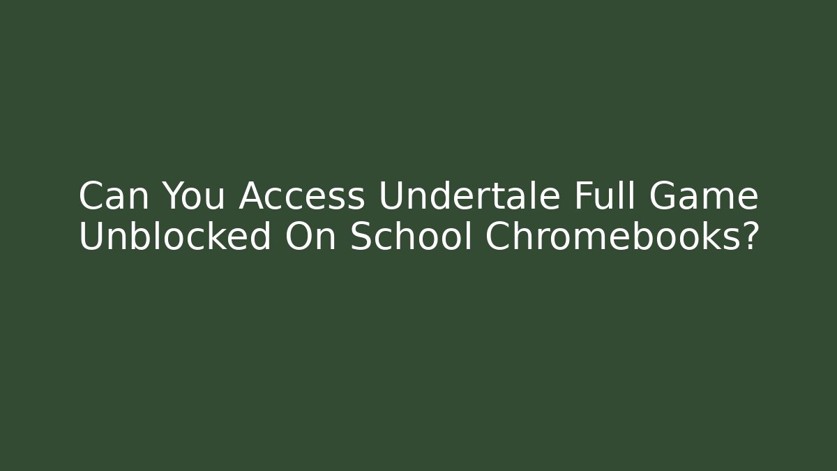 Can You Access Undertale Full Game Unblocked On School Chromebooks?