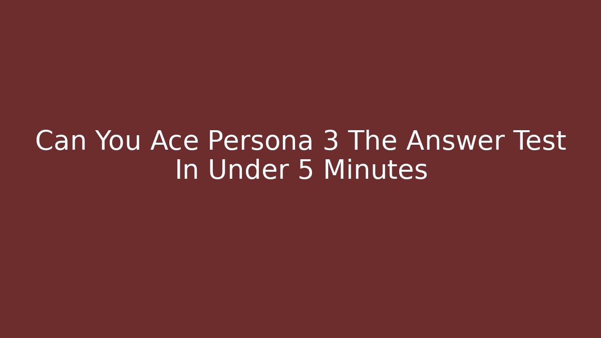 Can You Ace Persona 3 The Answer Test In Under 5 Minutes