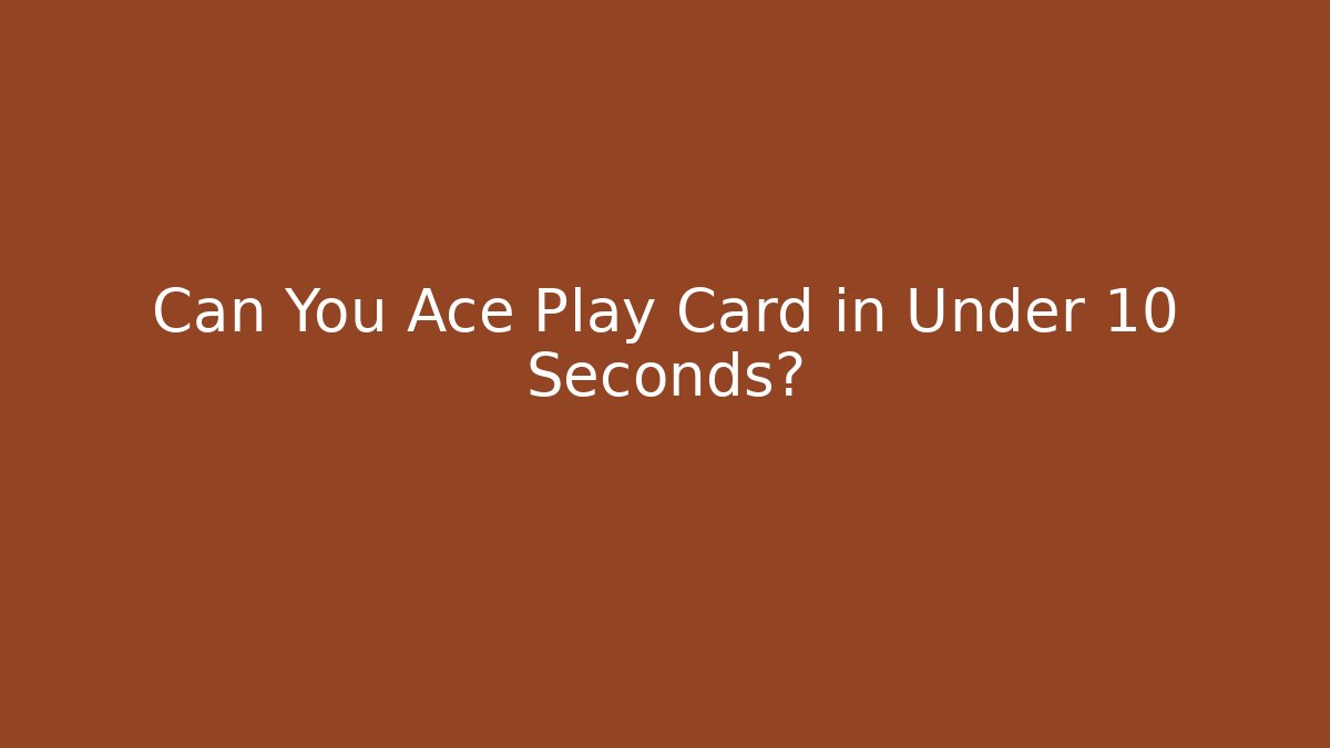 Can You Ace Play Card in Under 10 Seconds?