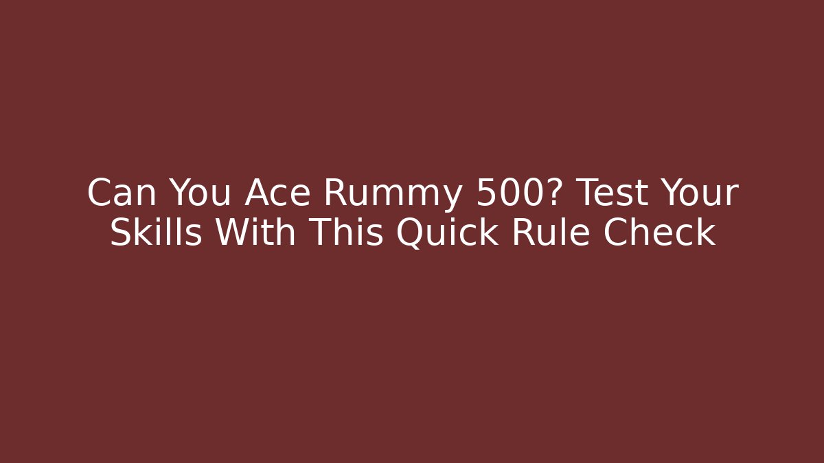 Can You Ace Rummy 500? Test Your Skills With This Quick Rule Check