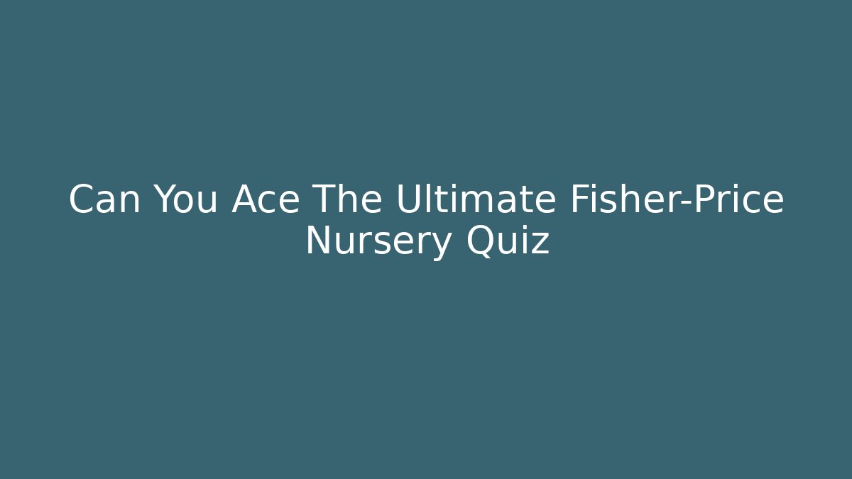 Can You Ace The Ultimate Fisher-Price Nursery Quiz