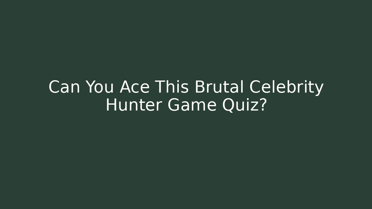 Can You Ace This Brutal Celebrity Hunter Game Quiz?