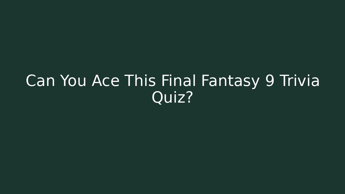 Can You Ace This Final Fantasy 9 Trivia Quiz?