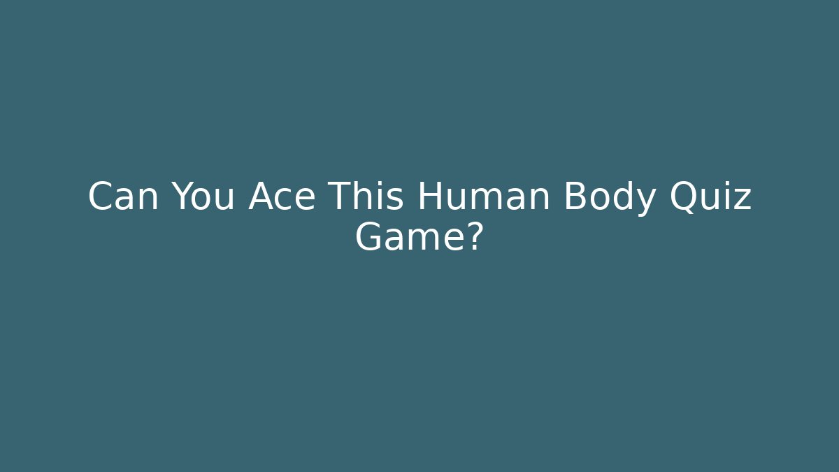 Can You Ace This Human Body Quiz Game?